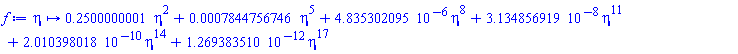 proc (eta) options operator, arrow; .2500000001*eta^2+0.7844756746e-3*eta^5+0.4835302095e-5*eta^8+0.3134856919e-7*eta^11+0.2010398018e-9*eta^14+0.1269383510e-11*eta^17 end proc