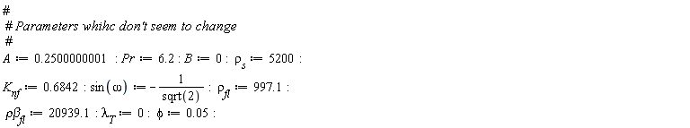 "#  #` Parameters whihc don't seem to change`  # A:=0.2500000001: Pr:=6.2: B:=0:  rho[s]:=5200:  K[nf]:=0.6842: sin(omega):=-(1)/(sqrt(2)):  rho[fl]:=997.1:   rhobeta[fl]:=20939.1: lambda[T]:=0:  phi:=0.05:  "