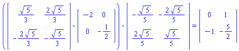 `%.`(`%.`(Matrix(2, 2, {(1, 1) = (1/3)*sqrt(5), (1, 2) = (2/3)*sqrt(5), (2, 1) = -(2/3)*sqrt(5), (2, 2) = -(1/3)*sqrt(5)}), Matrix(2, 2, {(1, 1) = -2, (1, 2) = 0, (2, 1) = 0, (2, 2) = -1/2})), Matrix(2, 2, {(1, 1) = -(1/5)*sqrt(5), (1, 2) = -(2/5)*sqrt(5), (2, 1) = (2/5)*sqrt(5), (2, 2) = (1/5)*sqrt(5)})) = (Matrix(2, 2, {(1, 1) = 0, (1, 2) = 1, (2, 1) = -1, (2, 2) = -5/2}))