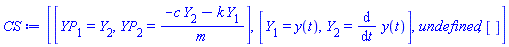 CS := [[YP[1] = Y[2], YP[2] = (-c*Y[2]-k*Y[1])/m], [Y[1] = y(t), Y[2] = diff(y(t), t)], undefined, []]
