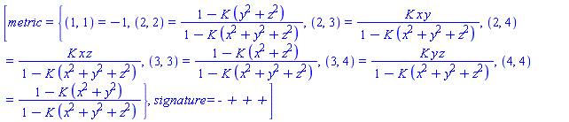 [metric = {(1, 1) = -1, (2, 2) = (1-K*(y^2+z^2))/(1-K*(x^2+y^2+z^2)), (2, 3) = K*x*y/(1-K*(x^2+y^2+z^2)), (2, 4) = K*x*z/(1-K*(x^2+y^2+z^2)), (3, 3) = (1-K*(x^2+z^2))/(1-K*(x^2+y^2+z^2)), (3, 4) = K*y*z/(1-K*(x^2+y^2+z^2)), (4, 4) = (1-K*(x^2+y^2))/(1-K*(x^2+y^2+z^2))}, signature = `- + + +`]
