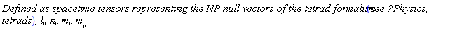((`Defined as spacetime tensors representing the NP null vectors of the tetrad formalism `(`see ?Physics,tetrads`)*`, `*l[mu]*`, `)*n[mu]*`, `*m[mu]*`, `)*conjugate(m[mu])