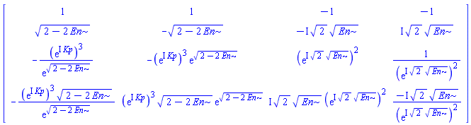 array( 1 .. 4, 1 .. 4, [( 1, 4 ) = (-1), ( 4, 2 ) = ((exp(I*Kp))^3*(2-2*En)^(1/2)*exp((2-2*En)^(1/2))), ( 4, 1 ) = (-(exp(I*Kp))^3*(2-2*En)^(1/2)/exp((2-2*En)^(1/2))), ( 2, 2 ) = (-(2-2*En)^(1/2)), ( 3, 4 ) = (1/(exp(I*2^(1/2)*En^(1/2)))^2), ( 1, 1 ) = (1), ( 1, 3 ) = (-1), ( 2, 1 ) = ((2-2*En)^(1/2)), ( 4, 4 ) = (-I*2^(1/2)*En^(1/2)/(exp(I*2^(1/2)*En^(1/2)))^2), ( 2, 4 ) = (I*2^(1/2)*En^(1/2)), ( 3, 2 ) = (-(exp(I*Kp))^3*exp((2-2*En)^(1/2))), ( 4, 3 ) = (I*2^(1/2)*En^(1/2)*(exp(I*2^(1/2)*En^(1/2)))^2), ( 3, 1 ) = (-(exp(I*Kp))^3/exp((2-2*En)^(1/2))), ( 1, 2 ) = (1), ( 2, 3 ) = (-I*2^(1/2)*En^(1/2)), ( 3, 3 ) = ((exp(I*2^(1/2)*En^(1/2)))^2)  ] )
