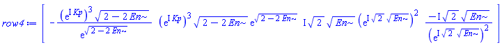 array( 1 .. 4, [( 1 ) = (-(exp(I*Kp))^3*(2-2*En)^(1/2)/exp((2-2*En)^(1/2))), ( 2 ) = ((exp(I*Kp))^3*(2-2*En)^(1/2)*exp((2-2*En)^(1/2))), ( 3 ) = (I*2^(1/2)*En^(1/2)*(exp(I*2^(1/2)*En^(1/2)))^2), ( 4 ) = (-I*2^(1/2)*En^(1/2)/(exp(I*2^(1/2)*En^(1/2)))^2)  ] )