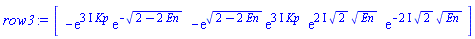 array( 1 .. 4, [( 1 ) = (-exp((3*I)*Kp)*exp(-(2-2*En)^(1/2))), ( 2 ) = (-exp((2-2*En)^(1/2))*exp((3*I)*Kp)), ( 3 ) = (exp((2*I)*2^(1/2)*En^(1/2))), ( 4 ) = (exp(-(2*I)*2^(1/2)*En^(1/2)))  ] )