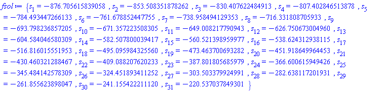 {s[1] = -876.705615839058, s[2] = -853.508351878262, s[3] = -830.407622484913, s[4] = -807.402846513878, s[5] = -784.493447266133, s[6] = -761.678852447755, s[7] = -738.958494129353, s[8] = -716.331808705933, s[9] = -693.798236857205, s[10] = -671.357223508305, s[11] = -649.008217790943, s[12] = -626.750673004960, s[13] = -604.584046580309, s[14] = -582.507800039417, s[15] = -560.521398959977, s[16] = -538.624312938115, s[17] = -516.816015551953, s[18] = -495.095984325560, s[19] = -473.463700693282, s[20] = -451.918649964453, s[21] = -430.460321288467, s[22] = -409.088207620233, s[23] = -387.801805685979, s[24] = -366.600615949426, s[25] = -345.484142578309, s[26] = -324.451893411252, s[27] = -303.503379924991, s[28] = -282.638117201931, s[29] = -261.855623898047, s[30] = -241.155422211120, s[31] = -220.537037849301}