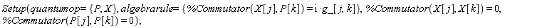 Setup(quantumop = {P, X}, algebrarule = {%Commutator(X[j], P[k]) = I*g_[j, k]}, %Commutator(X[j], X[k]) = 0, %Commutator(P[j], P[k]) = 0)