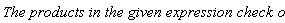 `The products in the given expression check ok.`