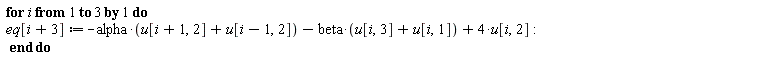 for i to 3 do eq[i+3] := -alpha*(u[i+1, 2]+u[i-1, 2])-beta*(u[i, 3]+u[i, 1])+4*u[i, 2] end do