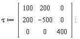 tau := Matrix(3, 3, {(1, 1) = 100, (1, 2) = 200, (1, 3) = 0, (2, 1) = 200, (2, 2) = -500, (2, 3) = 0, (3, 1) = 0, (3, 2) = 0, (3, 3) = 400})