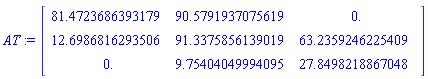 AT := Matrix(3, 3, {(1, 1) = 81.4723686393179, (1, 2) = 90.5791937075619, (1, 3) = 0., (2, 1) = 12.6986816293506, (2, 2) = 91.3375856139019, (2, 3) = 63.2359246225409, (3, 1) = 0., (3, 2) = 9.75404049994095, (3, 3) = 27.8498218867048})