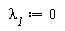`&lambda;__1` := 0