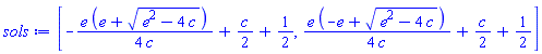 [-(1/4)*e*(e+(e^2-4*c)^(1/2))/c+(1/2)*c+1/2, (1/4)*e*(-e+(e^2-4*c)^(1/2))/c+(1/2)*c+1/2]