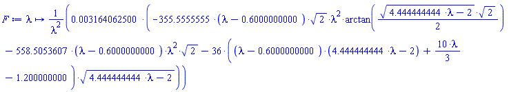 proc (lambda) options operator, arrow; 0.3164062500e-2*(-355.5555555*(lambda-.6000000000)*2^(1/2)*lambda^2*arctan((1/2)*(4.444444444*lambda-2)^(1/2)*2^(1/2))-558.5053607*(lambda-.6000000000)*lambda^2*2^(1/2)-36*((lambda-.6000000000)*(4.444444444*lambda-2)+(10/3)*lambda-1.200000000)*(4.444444444*lambda-2)^(1/2))/lambda^2 end proc