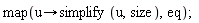 map(proc (u) options operator, arrow; simplify(u, size) end proc, eq);