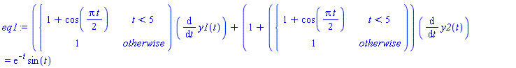 eq1 := piecewise(t < 5, 1+cos((1/2)*Pi*t), 1)*(diff(y1(t), t))+(1+piecewise(t < 5, 1+cos((1/2)*Pi*t), 1))*(diff(y2(t), t)) = exp(-t)*sin(t)