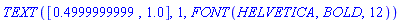 TEXT([.4999999999, 1.0], 1, FONT(HELVETICA, BOLD, 12))