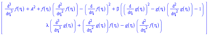 Vector(2, {(1) = diff(f(eta), eta, eta, eta)+A^2+f(eta)*(diff(f(eta), eta, eta))-(diff(f(eta), eta))^2+beta*((diff(g(eta), eta))^2-g(eta)*(diff(g(eta), eta, eta))-1), (2) = lambda*(diff(g(eta), eta, eta, eta))+(diff(g(eta), eta, eta))*f(eta)-g(eta)*(diff(f(eta), eta, eta))})