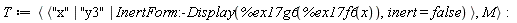 T := `<,>`(`<|>`("x", "y3", InertForm:-Display(%ex17g6(%ex17f6(x)), inert = false)), M)