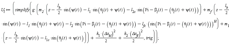 U__l := simplify(g*(m__2*(z-(1/2)*l__b*sin(psi(t))-l__1*sin(`&theta;__l`(t)+psi(t))-l__2c*sin(Pi-`&beta;__l`(t)-`&theta;__l`(t)-psi(t)))+m__f*(z-(1/2)*l__b*sin(psi(t))-l__1*sin(`&theta;__l`(t)+psi(t))-l__2*sin(Pi-`&beta;__l`(t)-`&theta;__l`(t)-psi(t))-l__fc*sin(Pi-`&beta;__l`(t)-`&theta;__l`(t)-psi(t))^H)+m__1*(z-(1/2)*l__b*sin(psi(t))-l__1c*sin(`&theta;__l`(t)+psi(t))))+(1/2)*k__1*`&Delta;x__kl`^2+(1/2)*k__2*`&Delta;x__fl`^2, trig)
