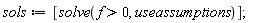 sols := [solve(f > 0, useassumptions)]