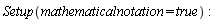 Setup(mathematicalnotation = true)