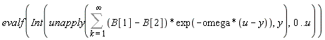 evalf(Int(unapply(Sum((B[1]-B[2])*exp(-omega*(u-y)), k = 1 .. infinity), y), 0 .. u))