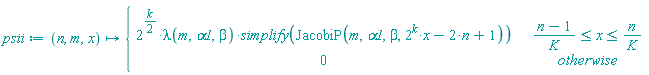proc (n, m, x) options operator, arrow; piecewise((n-1)/K <= x and x <= n/K, 2^((1/2)*k)*lambda(m, alpha1, beta)*simplify(JacobiP(m, alpha1, beta, 2^k*x-2*n+1)), 0) end proc
