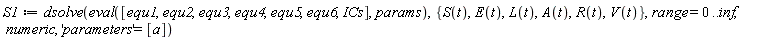 S1 := dsolve(eval([equ1, equ2, equ3, equ4, equ5, equ6, ICs], params), {A(t), E(t), L(t), R(t), S(t), V(t)}, range = 0 .. inf, numeric, 'parameters' = [a])