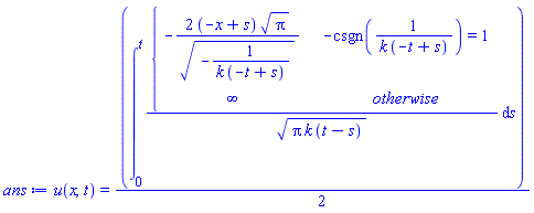 u(x, t) = (1/2)*(int(piecewise(-csgn(1/(k*(-t+s))) = 1, -2*(-x+s)*Pi^(1/2)/(-1/(k*(-t+s)))^(1/2), infinity)/(Pi*k*(t-s))^(1/2), s = 0 .. t))
