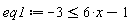 eq1 := -3 <= 6*x-1