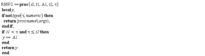RMP2 := proc (sl, t1, A1, t2, tau) local y; if not type(tau, numeric) then return ('procname')(args) end if; if t1 < tau and tau <= t2 then y := A1 end if; return y end proc: