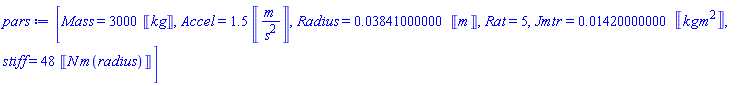 [Mass = 3000*Units:-Unit(kg), Accel = 1.5*Units:-Unit(m/s^2), Radius = 0.3841000000e-1*Units:-Unit(m), Rat = 5, Jmtr = 0.1420000000e-1*Units:-Unit(kg*m^2), stiff = 48*Units:-Unit(N*m(radius))]