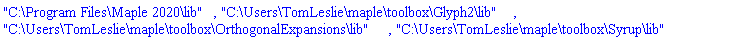 "C:\Program Files\Maple 2020\lib", "C:\Users\TomLeslie\maple\toolbox\Glyph2\lib", "C:\Users\TomLeslie\maple\toolbox\OrthogonalExpansions\lib", "C:\Users\TomLeslie\maple\toolbox\Syrup\lib"