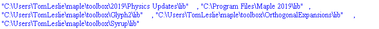 "C:\Users\TomLeslie\maple\toolbox\2019\Physics Updates\lib", "C:\Program Files\Maple 2019\lib", "C:\Users\TomLeslie\maple\toolbox\Glyph2\lib", "C:\Users\TomLeslie\maple\toolbox\OrthogonalExpansions\lib", "C:\Users\TomLeslie\maple\toolbox\Syrup\lib"