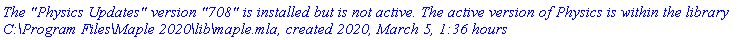 `The "Physics Updates" version "708" is installed but is not active. The active version of Physics is within the library C:\Program Files\Maple 2020\lib\maple.mla, created 2020, March 5, 1:36 hours`