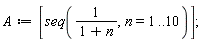 A := [seq(1/(1+n), n = 1 .. 10)]