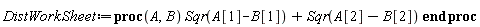 DistWorkSheet := proc (A, B) Sqr(A[1]-B[1])+Sqr(A[2]-B[2]) end proc