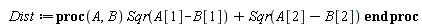 Dist := proc (A, B) Sqr(A[1]-B[1])+Sqr(A[2]-B[2]) end proc