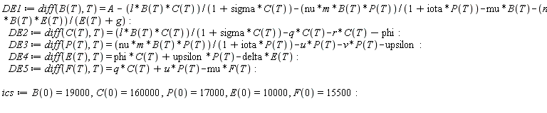 DE1 := diff(B(T), T) = A-l*B(T)*C(T)/(1+sigma*C(T))-nu*m*B(T)*P(T)/(1+iota*P(T))-mu*B(T)-n*B(T)*E(T)/(E(T)+g); DE2 := diff(C(T), T) = l*B(T)*C(T)/(1+sigma*C(T))-q*C(T)-r*C(T)-phi; DE3 := diff(P(T), T) = nu*m*B(T)*P(T)/(1+iota*P(T))-u*P(T)-v*P(T)-upsilon; DE4 := diff(E(T), T) = phi*C(T)+upsilon*P(T)-delta*E(T); DE5 := diff(F(T), T) = q*C(T)+u*P(T)-mu*F(T); ics := B(0) = 19000, C(0) = 160000, P(0) = 17000, E(0) = 10000, F(0) = 15500