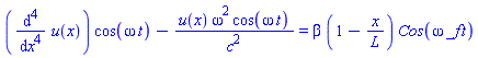 (diff(diff(diff(diff(u(x), x), x), x), x))*cos(omega*t)-u(x)*omega^2*cos(omega*t)/c^2 = beta*(1-x/L)*Cos(omega*_f*t)