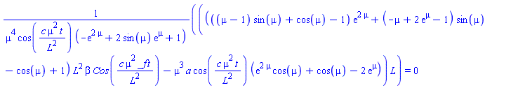 ((((mu-1)*sin(mu)+cos(mu)-1)*exp(2*mu)+(-mu+2*exp(mu)-1)*sin(mu)-cos(mu)+1)*L^2*beta*Cos(c*mu^2*_f*t/L^2)-mu^3*a*cos(c*mu^2*t/L^2)*(exp(2*mu)*cos(mu)+cos(mu)-2*exp(mu)))*L/(mu^4*cos(c*mu^2*t/L^2)*(-exp(2*mu)+2*sin(mu)*exp(mu)+1)) = 0