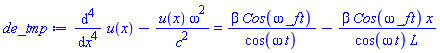 diff(diff(diff(diff(u(x), x), x), x), x)-u(x)*omega^2/c^2 = beta*Cos(omega*_f*t)/cos(omega*t)-beta*Cos(omega*_f*t)*x/(cos(omega*t)*L)