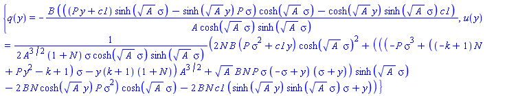 {q(y) = -B*(((P*y+c1)*sinh(A^(1/2)*sigma)-sinh(A^(1/2)*y)*P*sigma)*cosh(A^(1/2)*sigma)-cosh(A^(1/2)*y)*sinh(A^(1/2)*sigma)*c1)/(A*cosh(A^(1/2)*sigma)*sinh(A^(1/2)*sigma)), u(y) = (1/2)*(2*N*B*(P*sigma^2+c1*y)*cosh(A^(1/2)*sigma)^2+(((-P*sigma^3+((-k+1)*N+P*y^2-k+1)*sigma-y*(k+1)*(1+N))*A^(3/2)+A^(1/2)*B*N*P*sigma*(-sigma+y)*(sigma+y))*sinh(A^(1/2)*sigma)-2*B*N*cosh(A^(1/2)*y)*P*sigma^2)*cosh(A^(1/2)*sigma)-2*B*N*c1*(sinh(A^(1/2)*y)*sinh(A^(1/2)*sigma)*sigma+y))/(A^(3/2)*(1+N)*sigma*cosh(A^(1/2)*sigma)*sinh(A^(1/2)*sigma))}