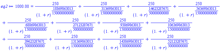 1000.00 = 250/(1.+r)^(18869863013/150000000000)+250/(1.+r)^(31369863013/150000000000)+250/(1.+r)^(14623287671/50000000000)+250/(1.+r)^(56369863013/150000000000)+250/(1.+r)^(68869863013/150000000000)+250/(1.+r)^(27123287671/50000000000)+250/(1.+r)^(93869863013/150000000000)+250/(1.+r)^(106369863013/150000000000)+250/(1.+r)^(39623287671/50000000000)+250/(1.+r)^(131369863013/150000000000)+250/(1.+r)^(143869863013/150000000000)+250/(1.+r)^(52123287671/50000000000)