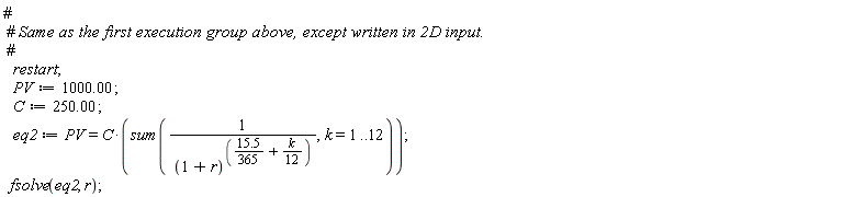 restart; PV := 1000.00; C := 250.00; eq2 := PV = C*(sum(1/(1+r)^(15.5*(1/365)+(1/12)*k), k = 1 .. 12)); fsolve(eq2, r)