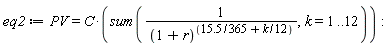 eq2 := PV = C*(sum(1/(1+r)^(15.5*(1/365)+(1/12)*k), k = 1 .. 12))