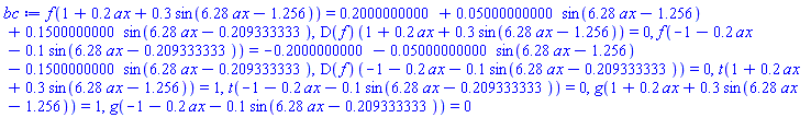 f(1+.2*ax+.3*sin(6.28*ax-1.256)) = .2000000000+0.5000000000e-1*sin(6.28*ax-1.256)+.1500000000*sin(6.28*ax-.209333333), (D(f))(1+.2*ax+.3*sin(6.28*ax-1.256)) = 0, f(-1-.2*ax-.1*sin(6.28*ax-.209333333)) = -.2000000000-0.5000000000e-1*sin(6.28*ax-1.256)-.1500000000*sin(6.28*ax-.209333333), (D(f))(-1-.2*ax-.1*sin(6.28*ax-.209333333)) = 0, t(1+.2*ax+.3*sin(6.28*ax-1.256)) = 1, t(-1-.2*ax-.1*sin(6.28*ax-.209333333)) = 0, g(1+.2*ax+.3*sin(6.28*ax-1.256)) = 1, g(-1-.2*ax-.1*sin(6.28*ax-.209333333)) = 0