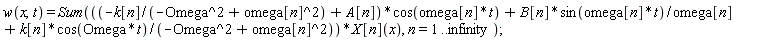 w(x, t) = Sum(((-k[n]/(-Omega^2+omega[n]^2)+A[n])*cos(omega[n]*t)+B[n]*sin(omega[n]*t)/omega[n]+k[n]*cos(Omega*t)/(-Omega^2+omega[n]^2))*X[n](x), n = 1 .. infinity)