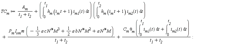 TC__m := A__m/(t__1+t__2)+(int(h__m*(i__m*t+1)*i__m1(t), t = 0 .. t__1))*(int(h__m*(i__m*t+1)*i__m2(t), t = 0 .. t__2))+P__m*I__om*m*(-(1/3)*a*c*N^alpha*M^3+(1/2)*a*b*N^alpha*M^2+a*N^alpha*M)/(t__1+t__2)+C__m*`&theta;__m`*(int(i__m1(t), t = 0 .. t__1)+int(i__m2(t), t = 0 .. t__2))/(t__1+t__2)
